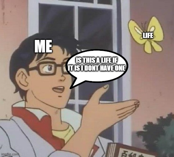 Is This A Pigeon Meme | LIFE; ME; IS THIS A LIFE IF IT IS I DONT HAVE ONE | image tagged in memes,is this a pigeon | made w/ Imgflip meme maker