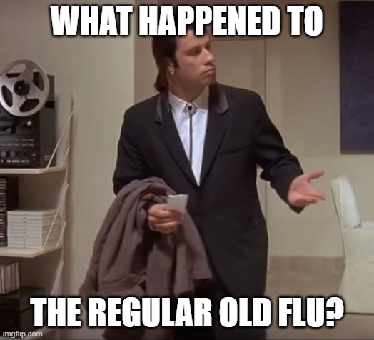 John Travolta pulp fiction | WHAT HAPPENED TO; THE REGULAR OLD FLU? | image tagged in john travolta pulp fiction | made w/ Imgflip meme maker