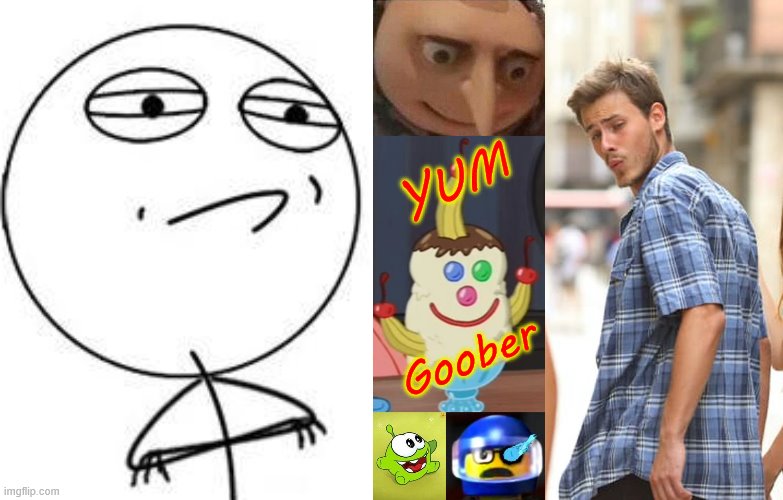 We're all Goofy Goobers when we see this | YUM; Goober | image tagged in memes,challenge accepted rage face,distracted boyfriend,gru meme,triple gooberberry sunrise,om nom oooh | made w/ Imgflip meme maker