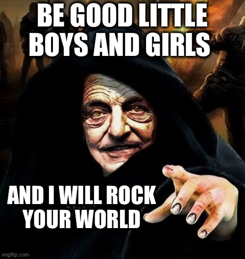 Darth Soros | AND I WILL ROCK 
YOUR WORLD BE GOOD LITTLE BOYS AND GIRLS | image tagged in darth soros | made w/ Imgflip meme maker