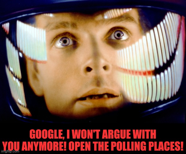 space odyssey | GOOGLE, I WON'T ARGUE WITH YOU ANYMORE! OPEN THE POLLING PLACES! | image tagged in space odyssey | made w/ Imgflip meme maker