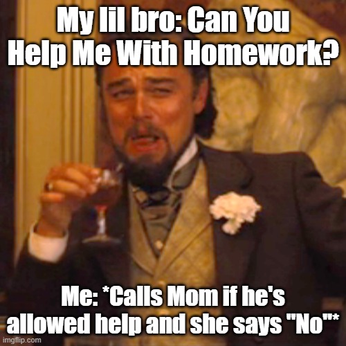 Haha | My lil bro: Can You Help Me With Homework? Me: *Calls Mom if he's allowed help and she says "No"* | image tagged in memes,laughing leo | made w/ Imgflip meme maker