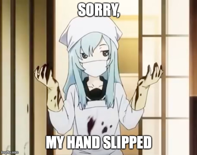Welcome To The Jam | SORRY, MY HAND SLIPPED | image tagged in bloody mero,anime,surgery,with,bad,surgeon | made w/ Imgflip meme maker