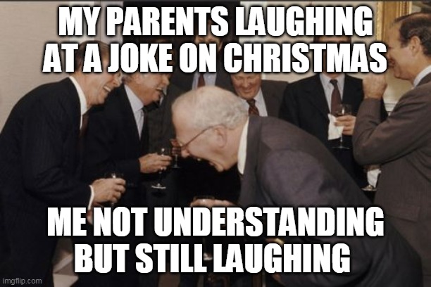 Laughing Men In Suits Meme | MY PARENTS LAUGHING AT A JOKE ON CHRISTMAS; ME NOT UNDERSTANDING BUT STILL LAUGHING | image tagged in memes,laughing men in suits | made w/ Imgflip meme maker