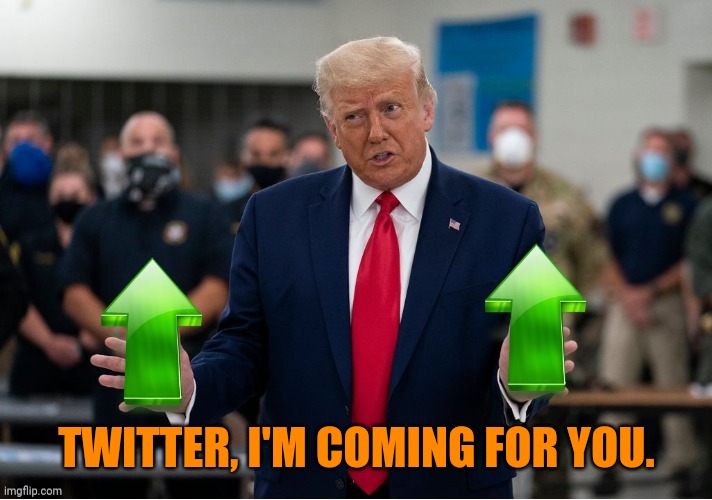 Trump Upvote | TWITTER, I'M COMING FOR YOU. | image tagged in trump upvote | made w/ Imgflip meme maker