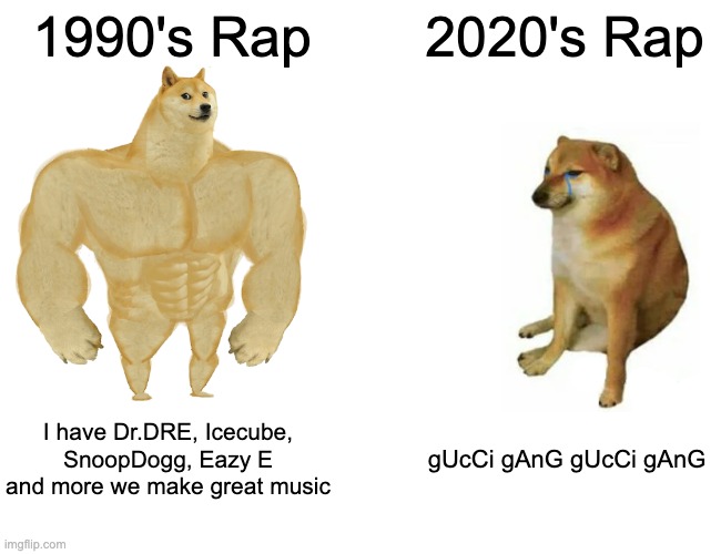 Buff Doge vs. Cheems | 1990's Rap; 2020's Rap; I have Dr.DRE, Icecube, SnoopDogg, Eazy E and more we make great music; gUcCi gAnG gUcCi gAnG | image tagged in memes,buff doge vs cheems | made w/ Imgflip meme maker