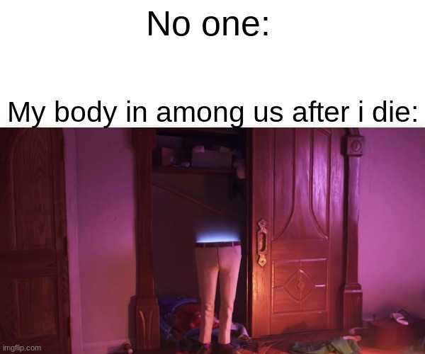 No one:; My body in among us after i die: | image tagged in memes,funny memes | made w/ Imgflip meme maker