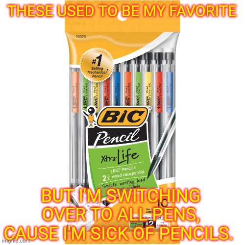 THESE USED TO BE MY FAVORITE BUT I'M SWITCHING OVER TO ALL PENS, CAUSE I'M SICK OF PENCILS. | made w/ Imgflip meme maker