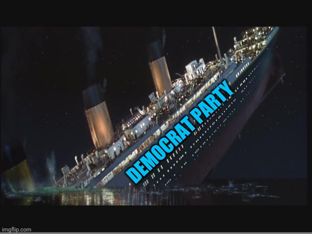 Titanic Sinking | DEMOCRAT PARTY | image tagged in titanic sinking | made w/ Imgflip meme maker