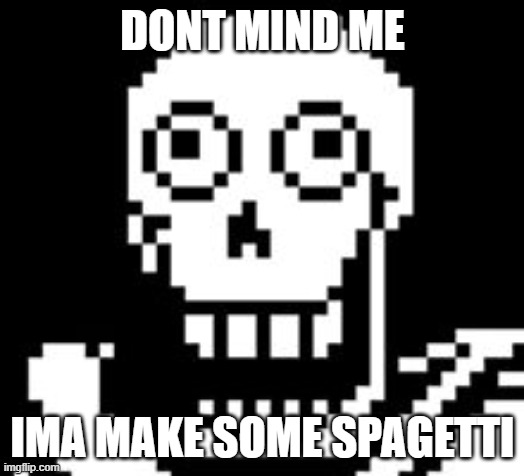 PAPY!!! | DONT MIND ME IMA MAKE SOME SPAGETTI | image tagged in papy | made w/ Imgflip meme maker