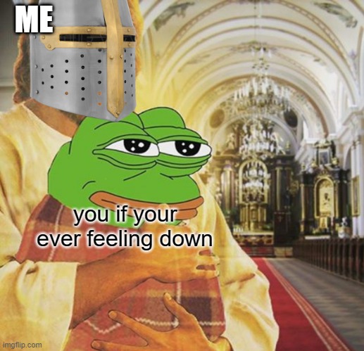 ME; you if your ever feeling down | image tagged in wholesome,crusader,pepe,jesus | made w/ Imgflip meme maker