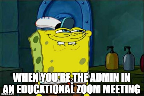 Admin Powers.... | *; WHEN YOU'RE THE ADMIN IN AN EDUCATIONAL ZOOM MEETING | image tagged in memes,don't you squidward | made w/ Imgflip meme maker