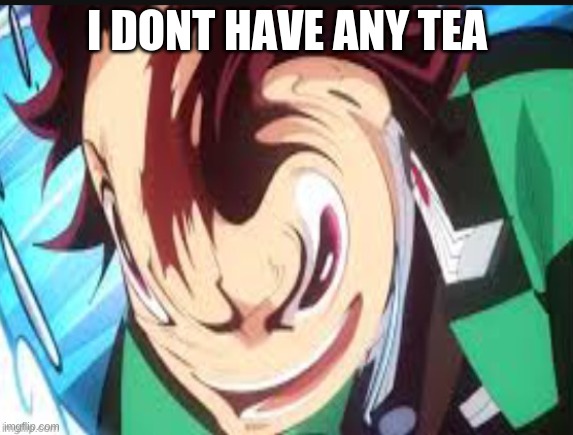 MEME USED FOR "WHEN THE" MEMES | I DONT HAVE ANY TEA | image tagged in meme used for when the memes | made w/ Imgflip meme maker