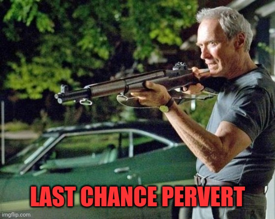 Clint Eastwood Lawn | LAST CHANCE PERVERT | image tagged in clint eastwood lawn | made w/ Imgflip meme maker
