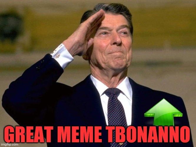 Reagan Upvote | GREAT MEME TBONANNO | image tagged in reagan upvote | made w/ Imgflip meme maker