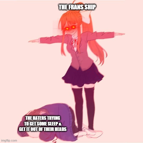 Comment if you agree | THE FRANS SHIP; THE HATERS TRYING TO GET SOME SLEEP & GET IT OUT OF THEIR HEADS | image tagged in monika t-posing on sans,undertale | made w/ Imgflip meme maker