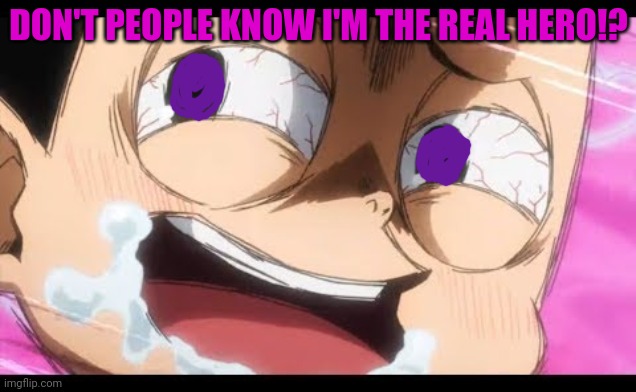 DON'T PEOPLE KNOW I'M THE REAL HERO!? | made w/ Imgflip meme maker
