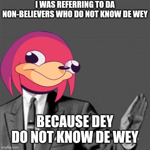 I WAS REFERRING TO DA NON-BELIEVERS WHO DO NOT KNOW DE WEY; BECAUSE DEY DO NOT KNOW DE WEY | image tagged in correction guy,do you know da wae,dank memes,ugandan knuckles,memes,uganda knuckles | made w/ Imgflip meme maker