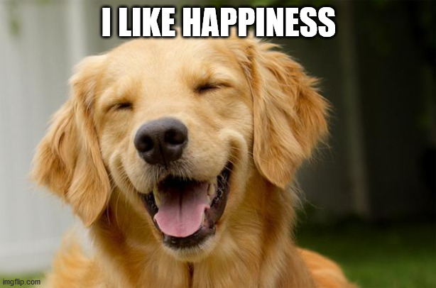 Happy Dog | I LIKE HAPPINESS | image tagged in happy dog | made w/ Imgflip meme maker