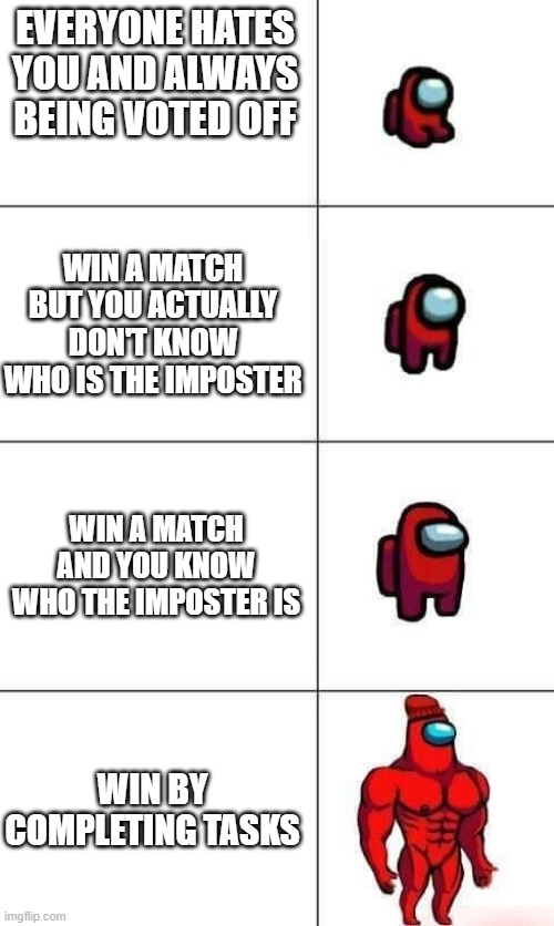 Increasingly Buff Red Crewmate | EVERYONE HATES YOU AND ALWAYS BEING VOTED OFF; WIN A MATCH BUT YOU ACTUALLY DON'T KNOW WHO IS THE IMPOSTER; WIN A MATCH AND YOU KNOW WHO THE IMPOSTER IS; WIN BY COMPLETING TASKS | image tagged in increasingly buff red crewmate | made w/ Imgflip meme maker
