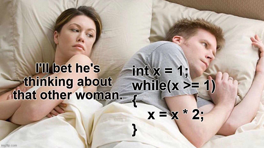 When your mind is stuck in an endless loop but you're trying to sleep. | I'll bet he's thinking about that other woman. int x = 1;
while(x >= 1)
{
    x = x * 2;
} | image tagged in memes,i bet he's thinking about other women,software development | made w/ Imgflip meme maker