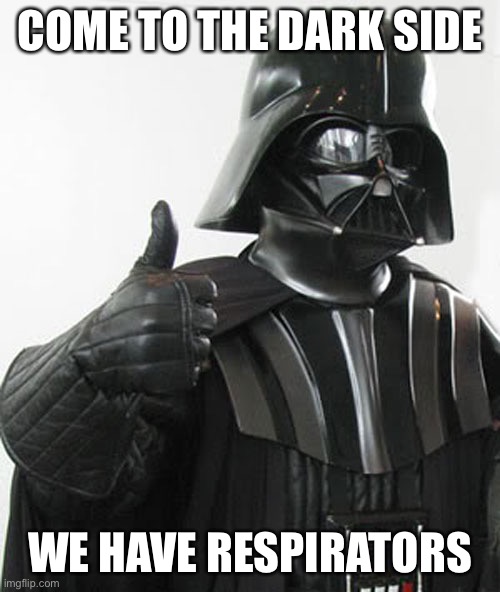 Darth Vader thumbs up | COME TO THE DARK SIDE WE HAVE RESPIRATORS | image tagged in darth vader thumbs up | made w/ Imgflip meme maker