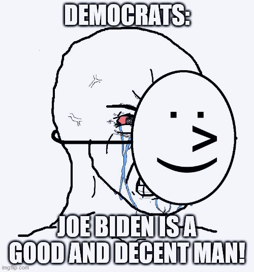 Actually, he's a corrupt piece of garbage | DEMOCRATS:; JOE BIDEN IS A GOOD AND DECENT MAN! | image tagged in democrats,joe biden,donald trump,election,hunter | made w/ Imgflip meme maker