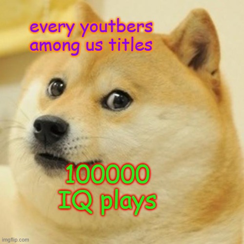 Doge | every youtbers among us titles; 100000 IQ plays | image tagged in memes,doge | made w/ Imgflip meme maker