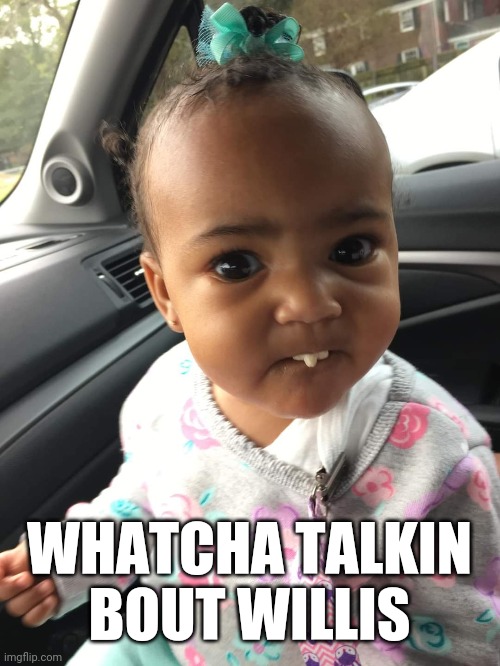 WHATCHA TALKIN BOUT WILLIS | image tagged in reactions | made w/ Imgflip meme maker