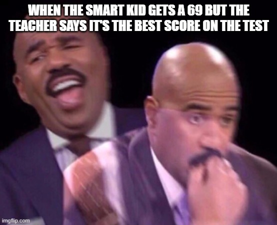 Don't worry about me, I got a 29 | WHEN THE SMART KID GETS A 69 BUT THE TEACHER SAYS IT'S THE BEST SCORE ON THE TEST | image tagged in steve harvey laughing serious,smart kid,school,funny | made w/ Imgflip meme maker