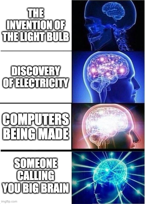 Expanding Brain Meme | THE INVENTION OF THE LIGHT BULB; DISCOVERY OF ELECTRICITY; COMPUTERS BEING MADE; SOMEONE CALLING YOU BIG BRAIN | image tagged in memes,expanding brain | made w/ Imgflip meme maker