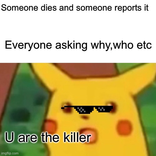 Surprised Pikachu | Someone dies and someone reports it; Everyone asking why,who etc; U are the killer | image tagged in memes,surprised pikachu | made w/ Imgflip meme maker
