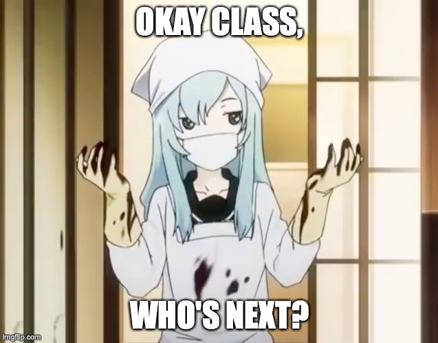 Experience Is The Best Teacher | OKAY CLASS, WHO'S NEXT? | image tagged in bloody mero,anime,unhelpful teacher,blood,sport,memes | made w/ Imgflip meme maker