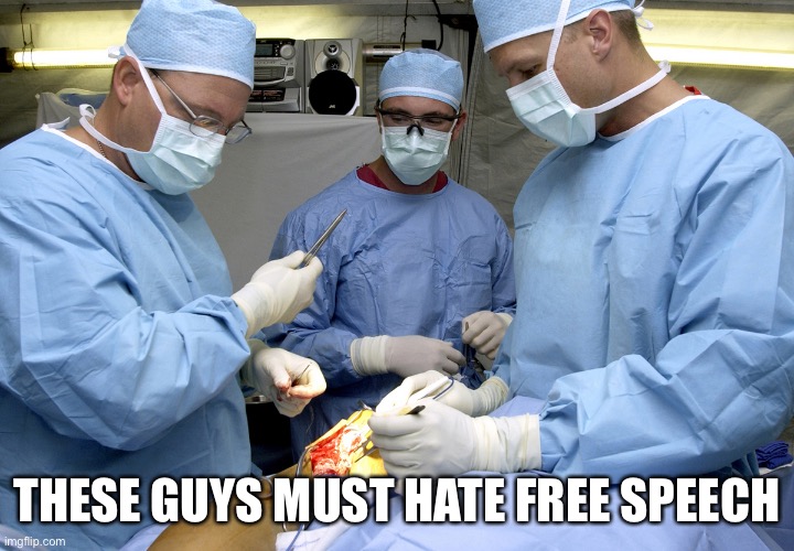 Surgeons at work during surgery | THESE GUYS MUST HATE FREE SPEECH | image tagged in surgeons at work during surgery | made w/ Imgflip meme maker