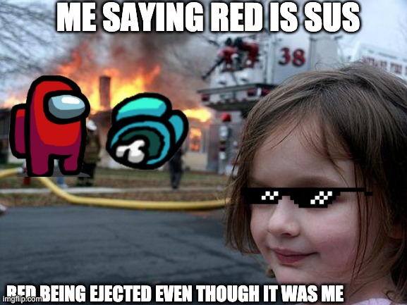 the imposter got away | ME SAYING RED IS SUS; RED BEING EJECTED EVEN THOUGH IT WAS ME | image tagged in memes,disaster girl | made w/ Imgflip meme maker