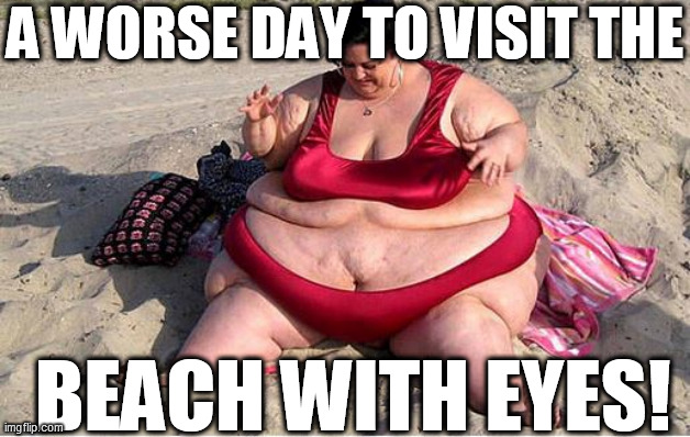 A WORSE DAY TO VISIT THE BEACH WITH EYES! | made w/ Imgflip meme maker