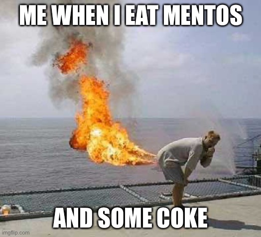 Too much coke | ME WHEN I EAT MENTOS; AND SOME COKE | image tagged in memes | made w/ Imgflip meme maker