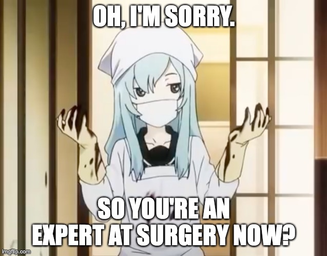 You Want to Try This, Junior? |  OH, I'M SORRY. SO YOU'RE AN EXPERT AT SURGERY NOW? | image tagged in bloody mero,memes,anime,surgery,be like | made w/ Imgflip meme maker