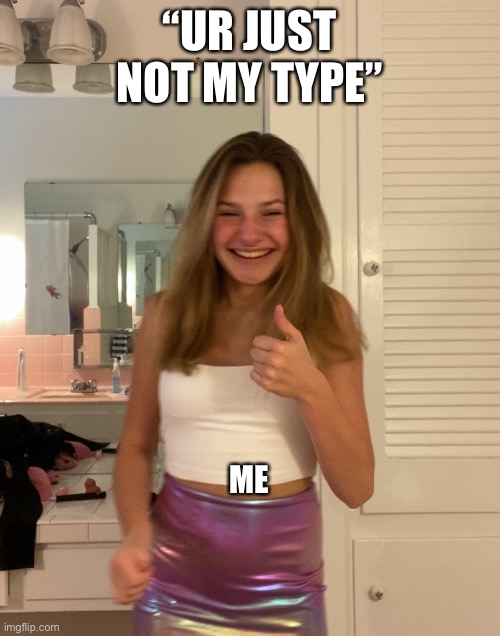 sad boi hourz | “UR JUST NOT MY TYPE”; ME | image tagged in sad | made w/ Imgflip meme maker