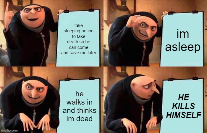 Gru's Plan Meme | take sleeping potion to fake death so he can come and save me later; im asleep; he walks in and thinks im dead; HE KILLS HIMSELF | image tagged in memes,gru's plan | made w/ Imgflip meme maker