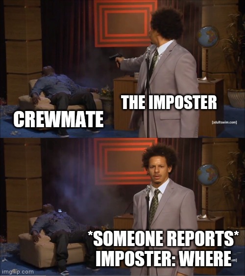 Who Killed Hannibal | THE IMPOSTER; CREWMATE; *SOMEONE REPORTS*
IMPOSTER: WHERE | image tagged in memes,who killed hannibal | made w/ Imgflip meme maker