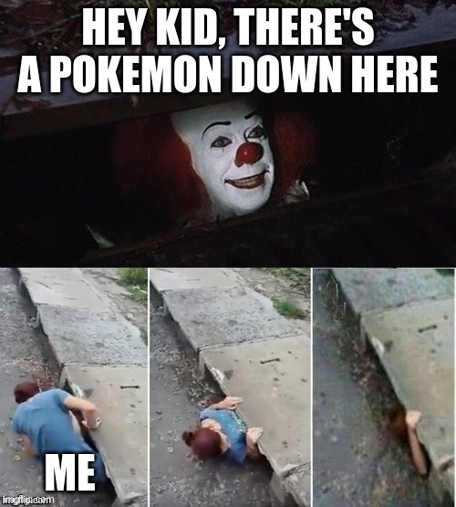 Giveit | HEY KID, THERE'S A POKEMON DOWN HERE; ME | image tagged in pennywise | made w/ Imgflip meme maker