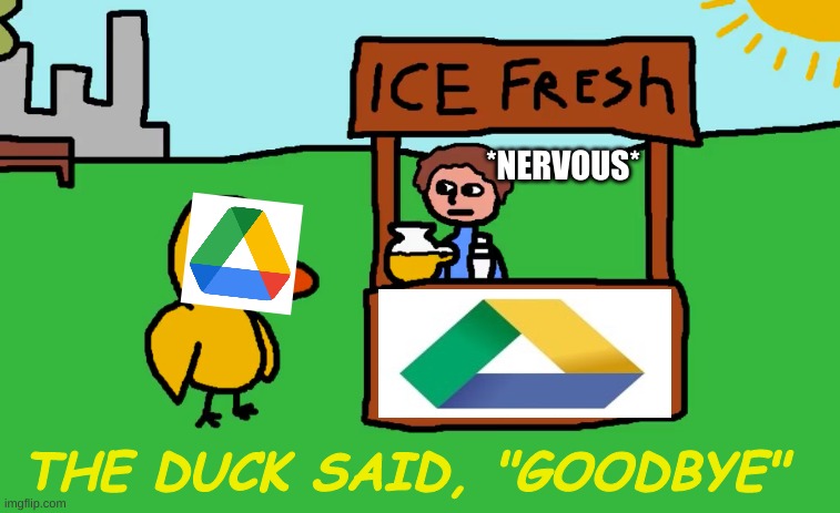 The duck said "Goodbye" | *NERVOUS*; THE DUCK SAID, "GOODBYE" | image tagged in the duck song,google drive update,duck,goodbye | made w/ Imgflip meme maker