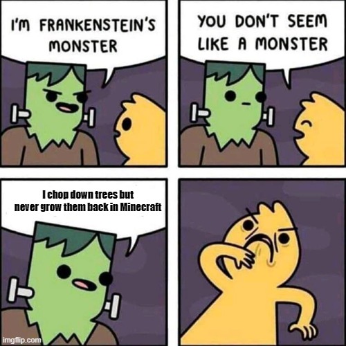 frankenstein's monster | I chop down trees but never grow them back in Minecraft | image tagged in frankenstein's monster | made w/ Imgflip meme maker