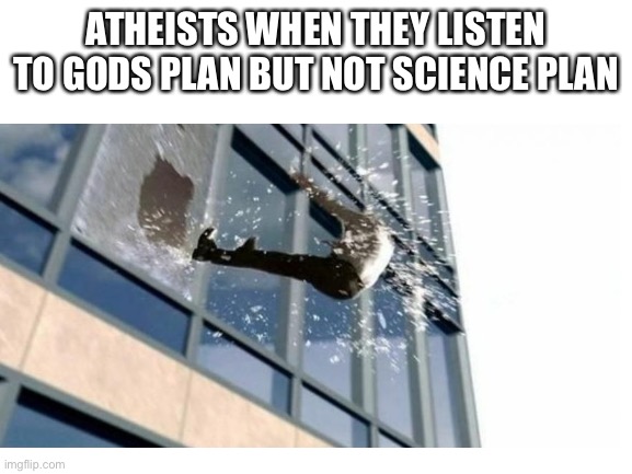 ATHEISTS WHEN THEY LISTEN TO GODS PLAN BUT NOT SCIENCE PLAN | image tagged in jumping out of a window | made w/ Imgflip meme maker