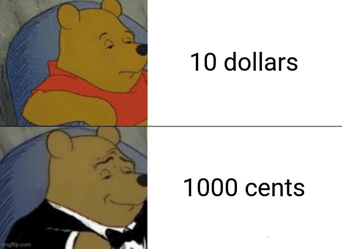 Tuxedo Winnie The Pooh |  10 dollars; 1000 cents | image tagged in memes,tuxedo winnie the pooh | made w/ Imgflip meme maker