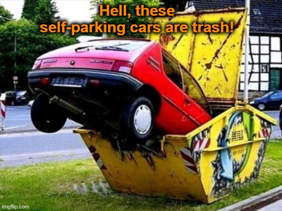 Car Trash | Hell, these self-parking cars are trash! | image tagged in driving | made w/ Imgflip meme maker