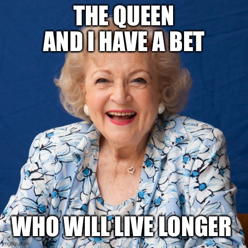 Betty White  | THE QUEEN AND I HAVE A BET WHO WILL LIVE LONGER | image tagged in betty white | made w/ Imgflip meme maker