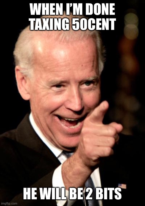 Smilin Biden Meme | WHEN I’M DONE TAXING 50CENT HE WILL BE 2 BITS | image tagged in memes,smilin biden | made w/ Imgflip meme maker
