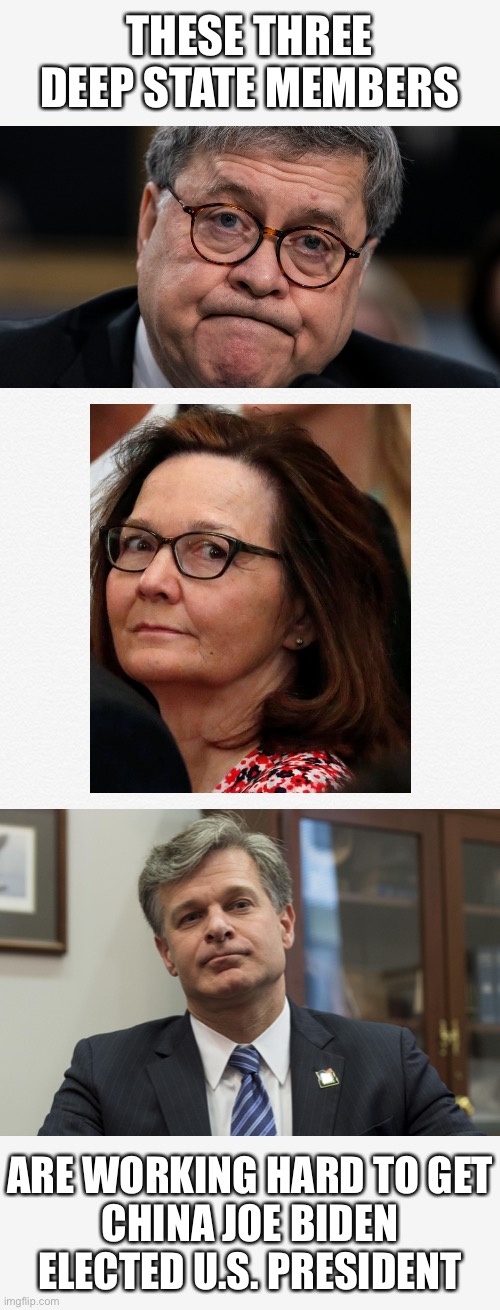 The Deep State members are working hard to get China Joe Biden elected U.S. President! | THESE THREE
DEEP STATE MEMBERS; ARE WORKING HARD TO GET
CHINA JOE BIDEN
ELECTED U.S. PRESIDENT | image tagged in president trump,joe biden,biden,democrat party,government corruption,election 2020 | made w/ Imgflip meme maker
